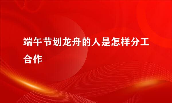 端午节划龙舟的人是怎样分工合作