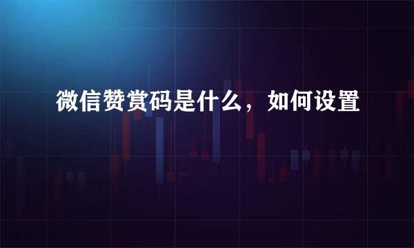微信赞赏码是什么，如何设置