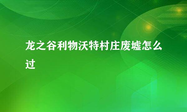 龙之谷利物沃特村庄废墟怎么过