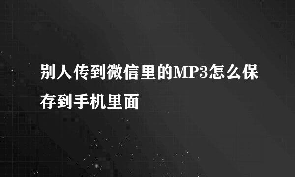别人传到微信里的MP3怎么保存到手机里面