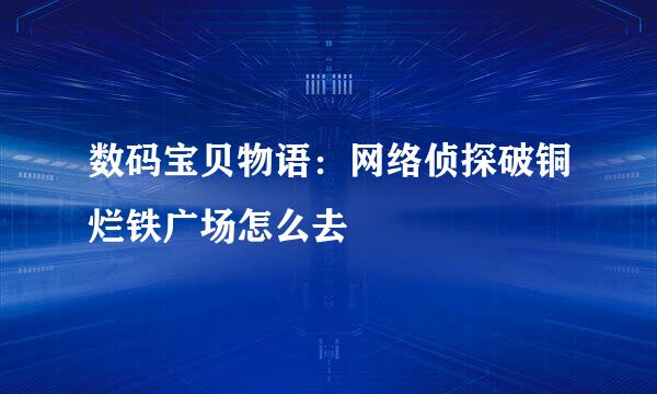 数码宝贝物语：网络侦探破铜烂铁广场怎么去
