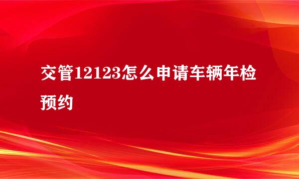交管12123怎么申请车辆年检预约