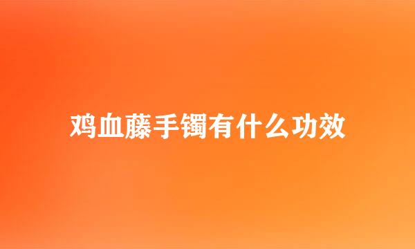 鸡血藤手镯有什么功效