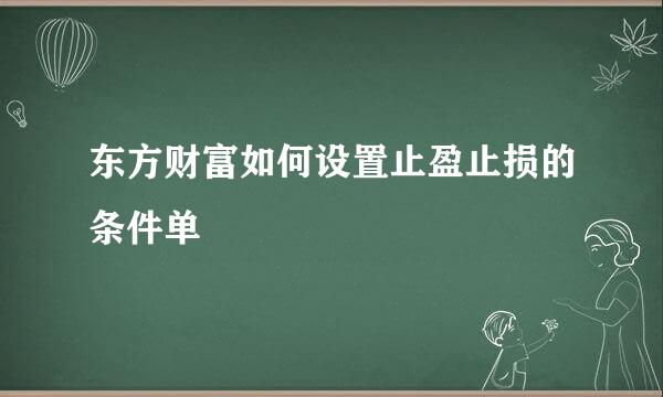 东方财富如何设置止盈止损的条件单