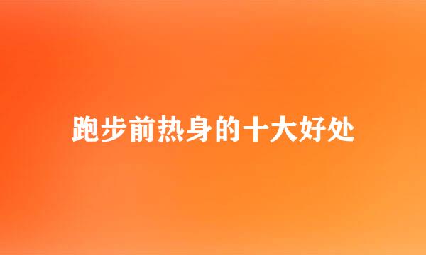跑步前热身的十大好处