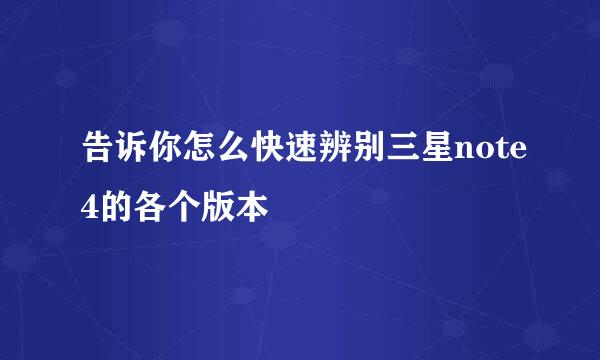 告诉你怎么快速辨别三星note4的各个版本