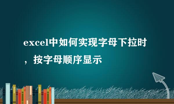 excel中如何实现字母下拉时，按字母顺序显示