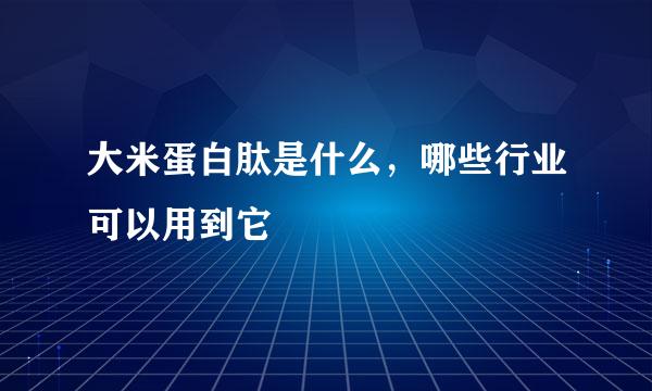大米蛋白肽是什么，哪些行业可以用到它