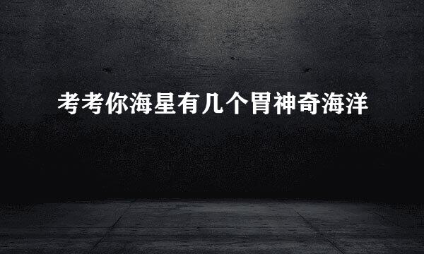 考考你海星有几个胃神奇海洋