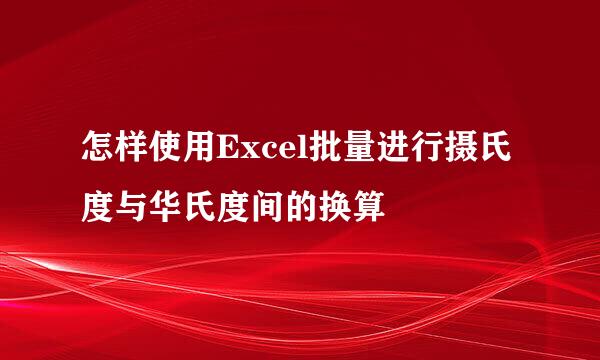 怎样使用Excel批量进行摄氏度与华氏度间的换算
