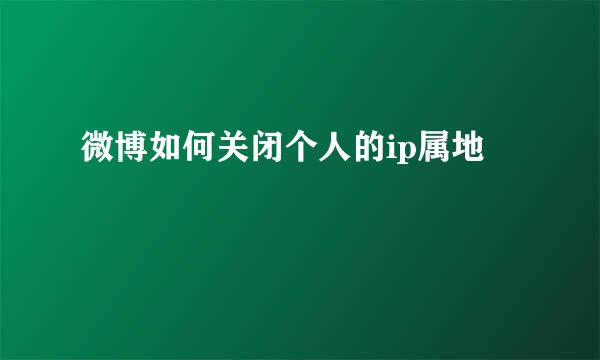 微博如何关闭个人的ip属地