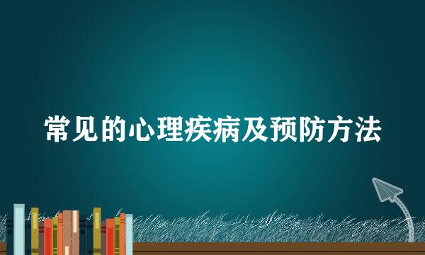常见的心理疾病及预防方法