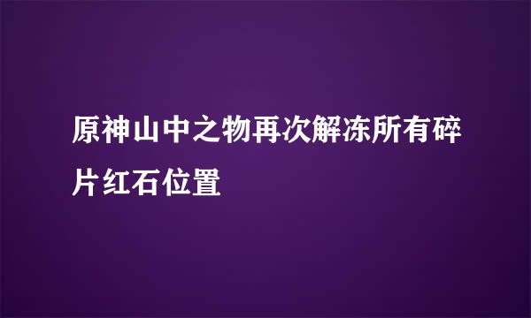 原神山中之物再次解冻所有碎片红石位置