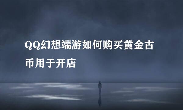 QQ幻想端游如何购买黄金古币用于开店