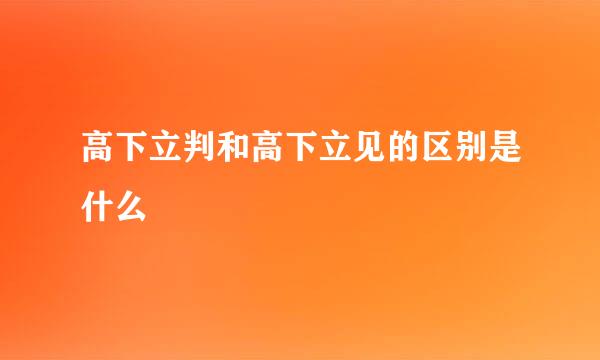 高下立判和高下立见的区别是什么