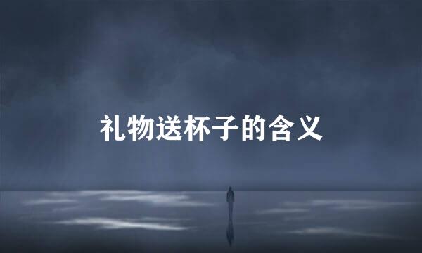 礼物送杯子的含义