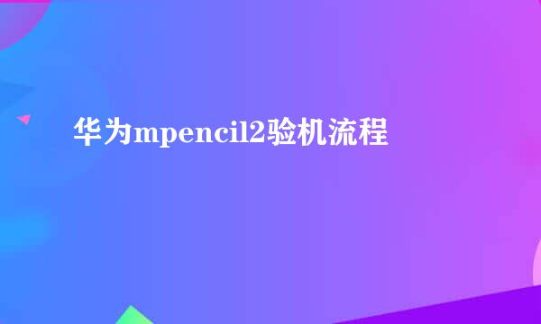 华为mpencil2验机流程