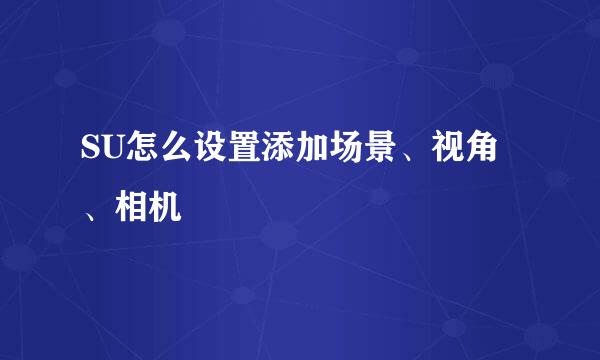SU怎么设置添加场景、视角、相机