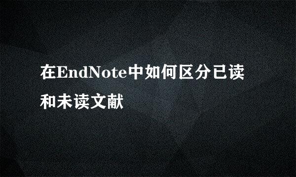 在EndNote中如何区分已读和未读文献