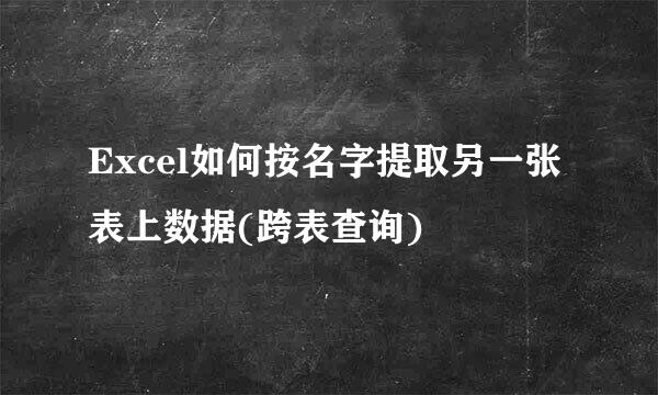 Excel如何按名字提取另一张表上数据(跨表查询)