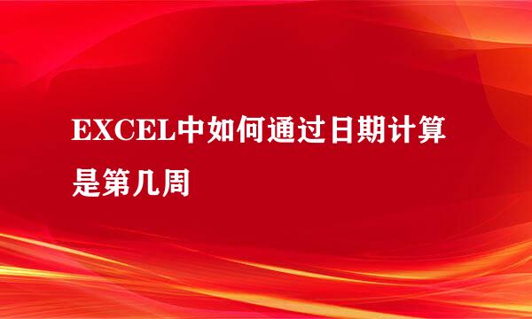EXCEL中如何通过日期计算是第几周