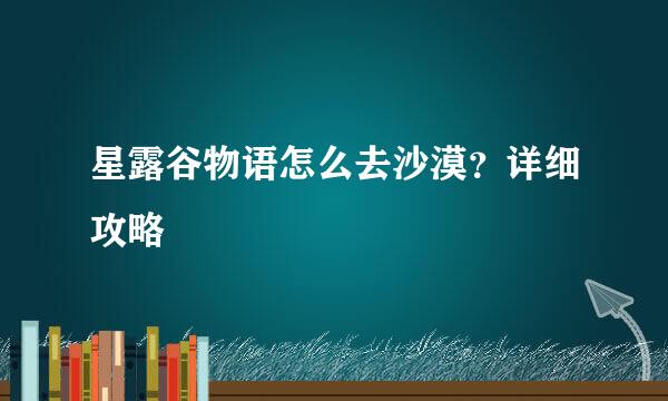 星露谷物语怎么去沙漠？详细攻略