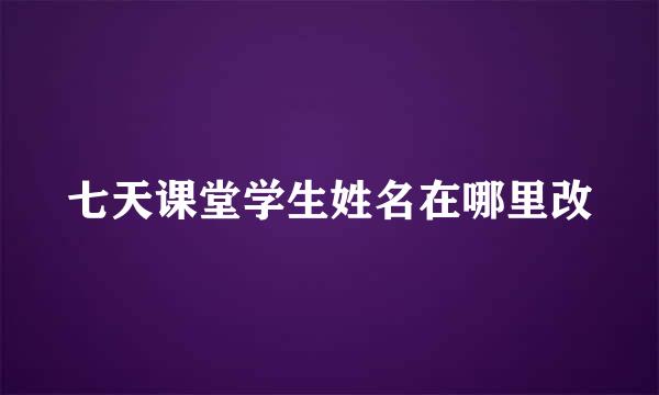 七天课堂学生姓名在哪里改