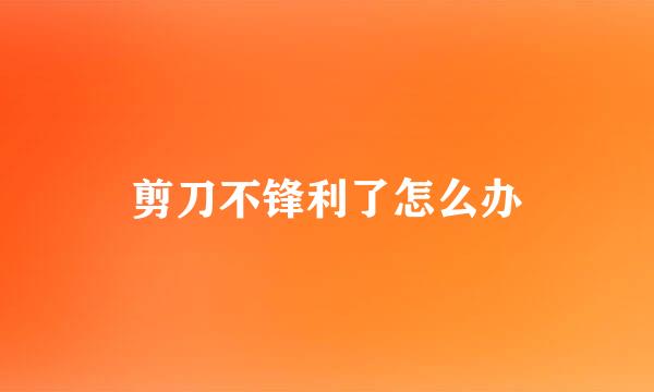 剪刀不锋利了怎么办