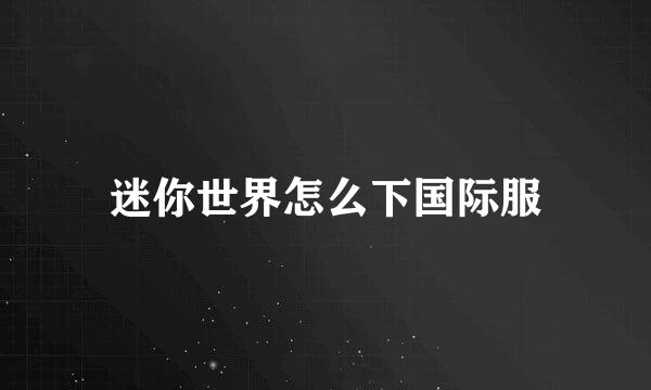 迷你世界怎么下国际服