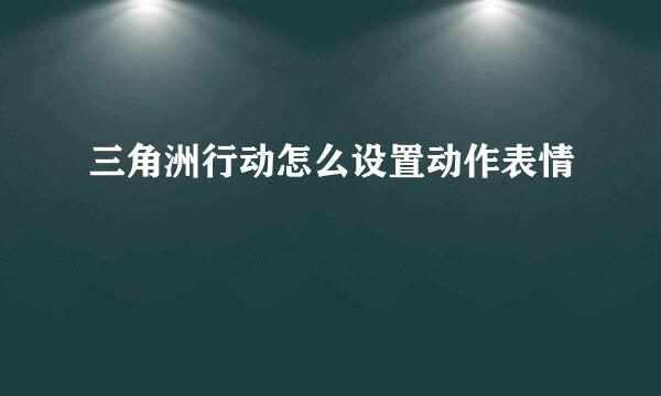 三角洲行动怎么设置动作表情