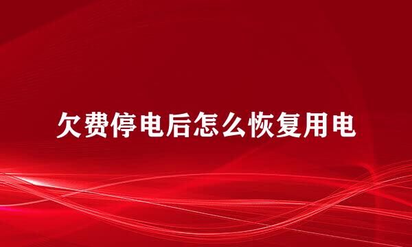 欠费停电后怎么恢复用电