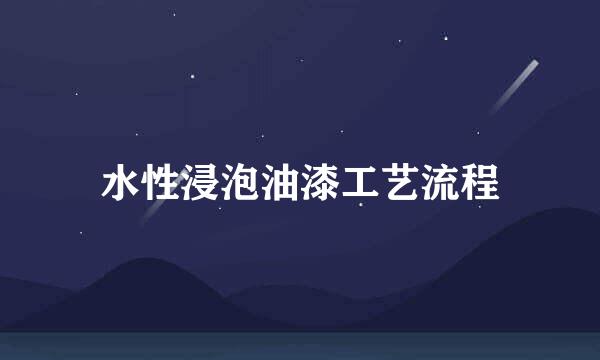 水性浸泡油漆工艺流程