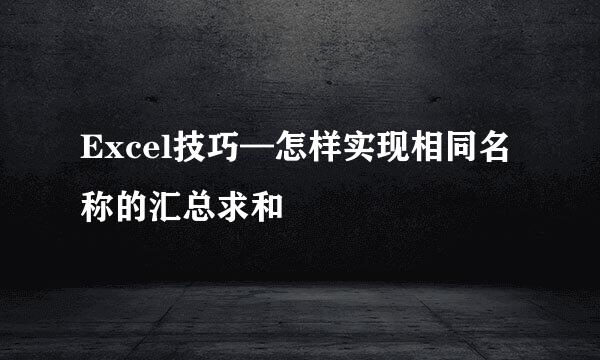 Excel技巧—怎样实现相同名称的汇总求和