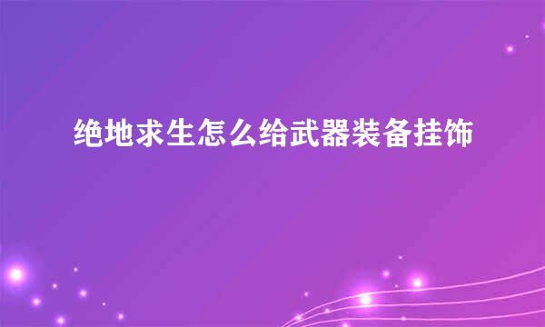 绝地求生怎么给武器装备挂饰