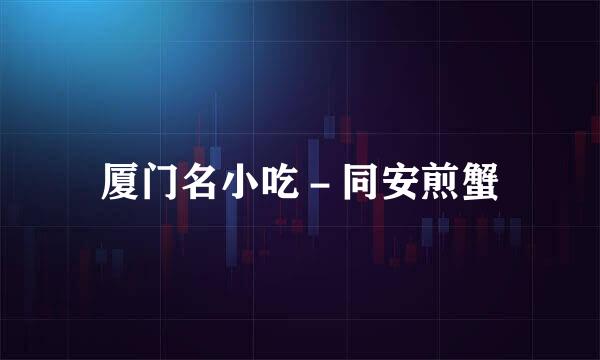 厦门名小吃－同安煎蟹