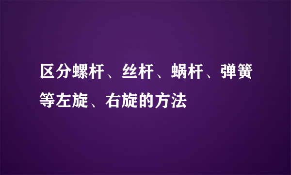 区分螺杆、丝杆、蜗杆、弹簧等左旋、右旋的方法