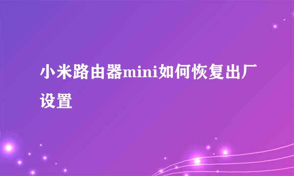 小米路由器mini如何恢复出厂设置