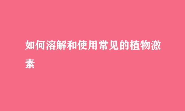如何溶解和使用常见的植物激素