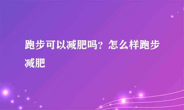 跑步可以减肥吗？怎么样跑步减肥