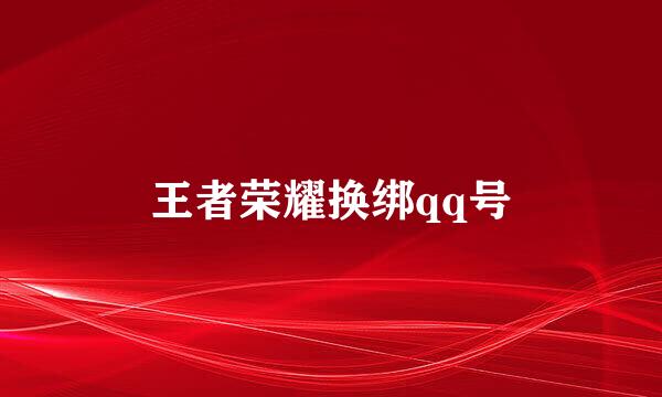 王者荣耀换绑qq号
