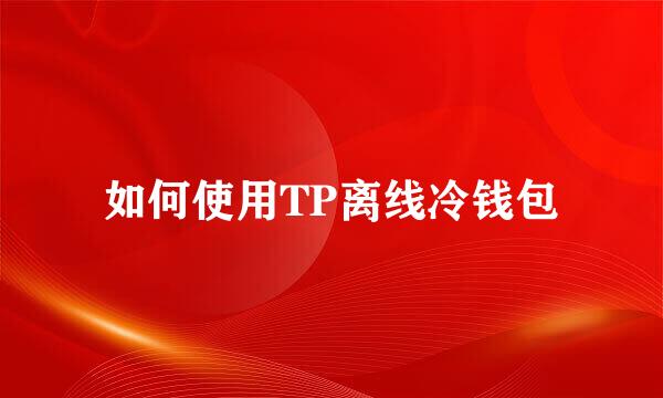 如何使用TP离线冷钱包