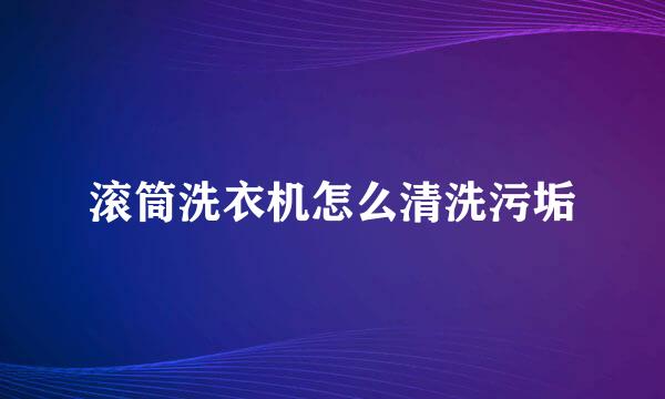 滚筒洗衣机怎么清洗污垢