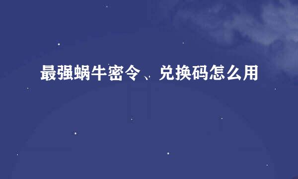 最强蜗牛密令、兑换码怎么用
