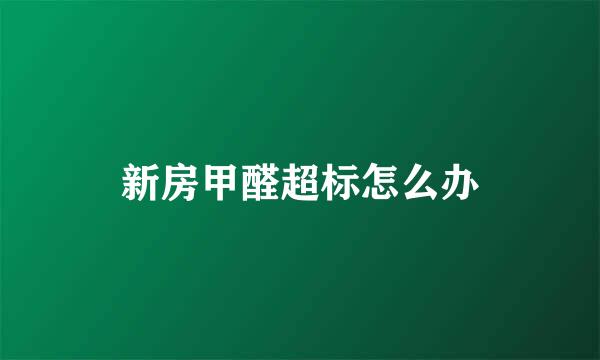 新房甲醛超标怎么办