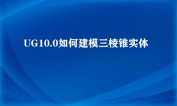 UG10.0如何建模三棱锥实体
