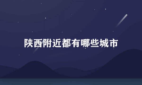 陕西附近都有哪些城市