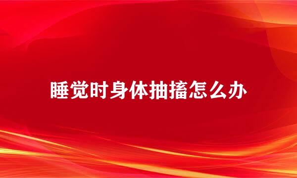 睡觉时身体抽搐怎么办