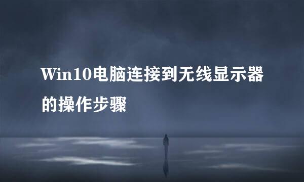 Win10电脑连接到无线显示器的操作步骤