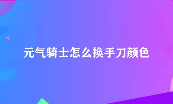 元气骑士怎么换手刀颜色