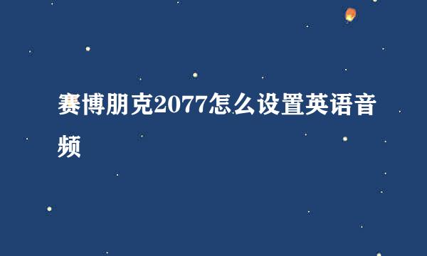 赛博朋克2077怎么设置英语音频